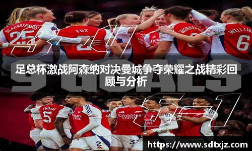 足总杯激战阿森纳对决曼城争夺荣耀之战精彩回顾与分析