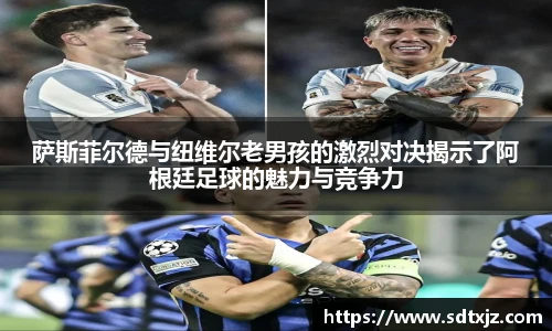 萨斯菲尔德与纽维尔老男孩的激烈对决揭示了阿根廷足球的魅力与竞争力