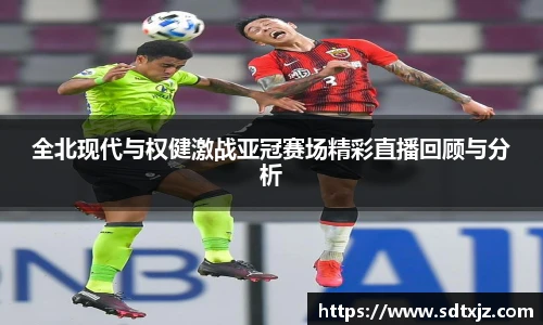 全北现代与权健激战亚冠赛场精彩直播回顾与分析